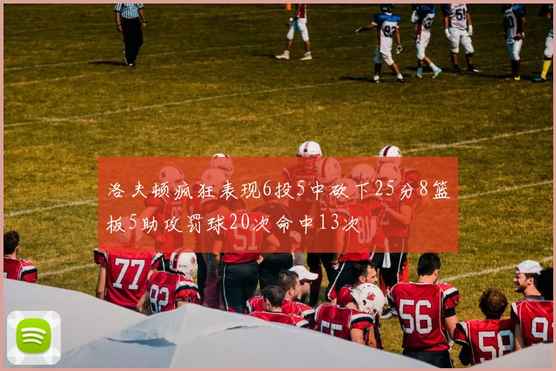 洛夫顿疯狂表现6投5中砍下25分8篮板5助攻罚球20次命中13次
