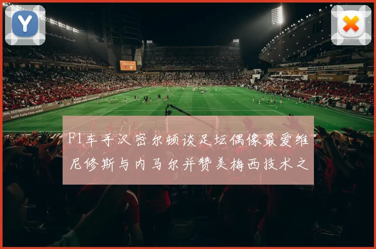 F1车手汉密尔顿谈足坛偶像最爱维尼修斯与内马尔并赞美梅西技术之精湛