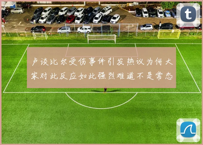 卢谈比尔受伤事件引发热议为何大家对此反应如此强烈难道不是常态吗