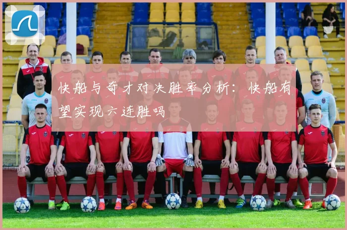 快船与奇才对决胜率分析：快船有望实现六连胜吗