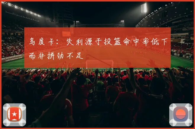 乌度卡：失利源于投篮命中率低下而非拼劲不足