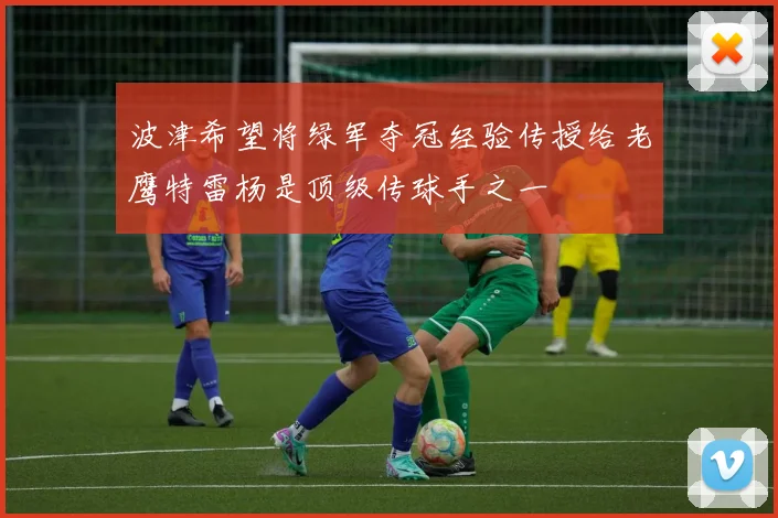 波津希望将绿军夺冠经验传授给老鹰特雷杨是顶级传球手之一