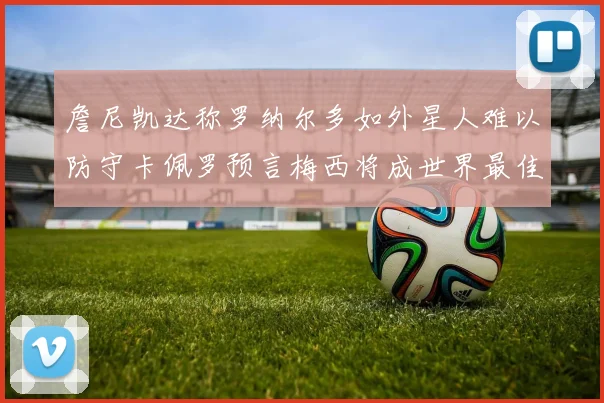 詹尼凯达称罗纳尔多如外星人难以防守卡佩罗预言梅西将成世界最佳
