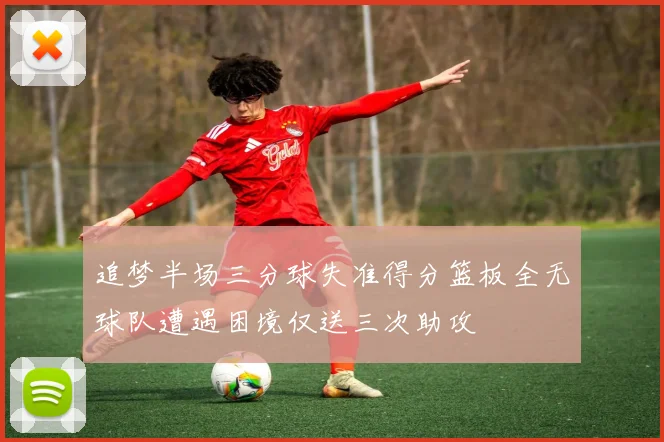 追梦半场三分球失准得分篮板全无球队遭遇困境仅送三次助攻